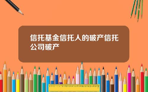信托基金信托人的破产信托公司破产