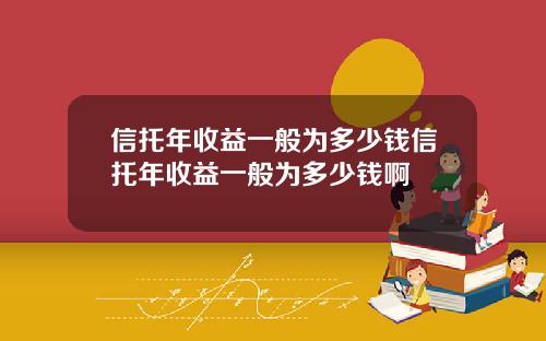 信托年收益一般为多少钱信托年收益一般为多少钱啊