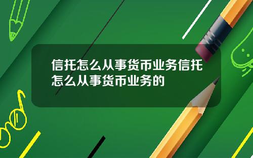 信托怎么从事货币业务信托怎么从事货币业务的