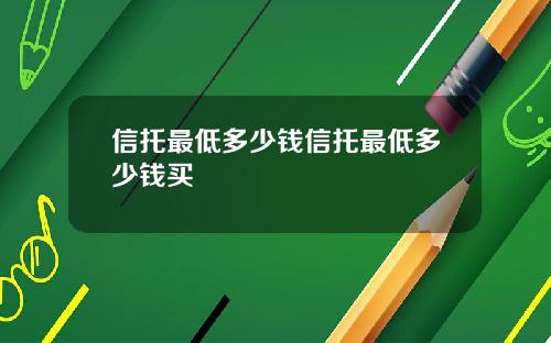信托最低多少钱信托最低多少钱买