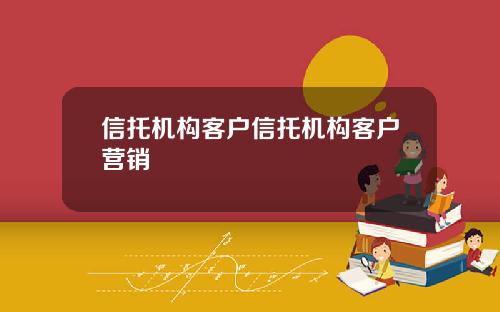 信托机构客户信托机构客户营销