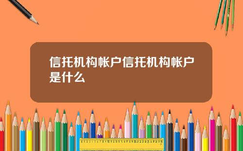 信托机构帐户信托机构帐户是什么