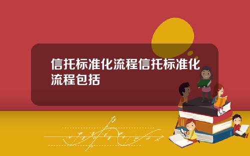 信托标准化流程信托标准化流程包括