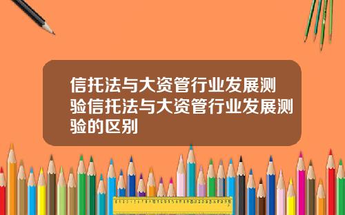 信托法与大资管行业发展测验信托法与大资管行业发展测验的区别