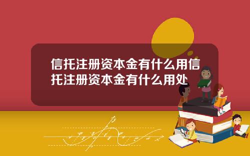 信托注册资本金有什么用信托注册资本金有什么用处