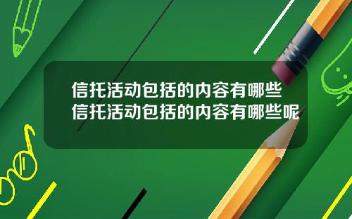 信托活动包括的内容有哪些信托活动包括的内容有哪些呢