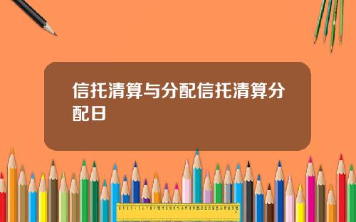 信托清算与分配信托清算分配日