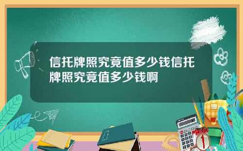信托牌照究竟值多少钱信托牌照究竟值多少钱啊