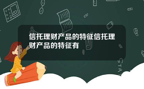信托理财产品的特征信托理财产品的特征有