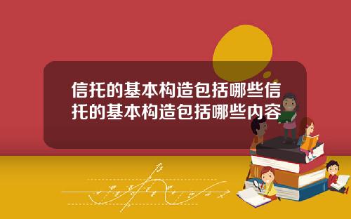 信托的基本构造包括哪些信托的基本构造包括哪些内容