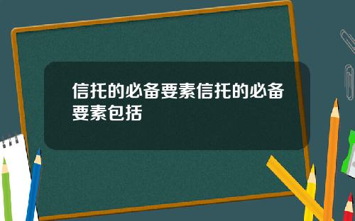 信托的必备要素信托的必备要素包括