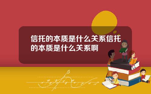 信托的本质是什么关系信托的本质是什么关系啊