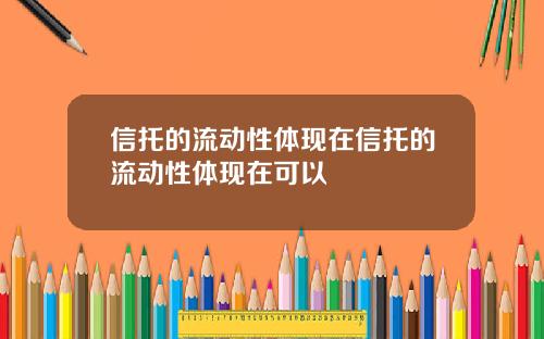 信托的流动性体现在信托的流动性体现在可以