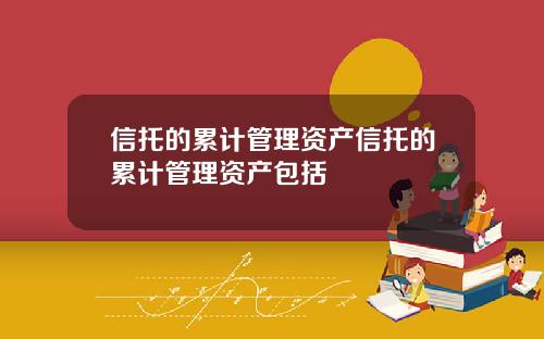 信托的累计管理资产信托的累计管理资产包括