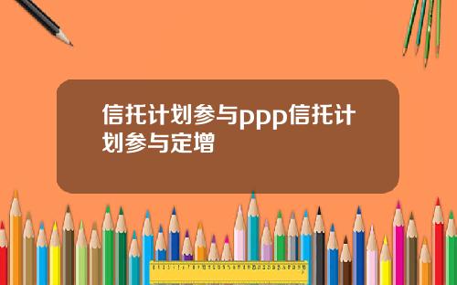 信托计划参与ppp信托计划参与定增