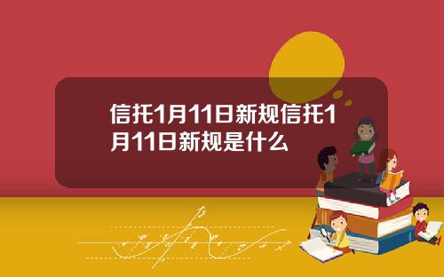 信托1月11日新规信托1月11日新规是什么