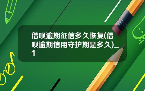 借呗逾期征信多久恢复(借呗逾期信用守护期是多久)_1