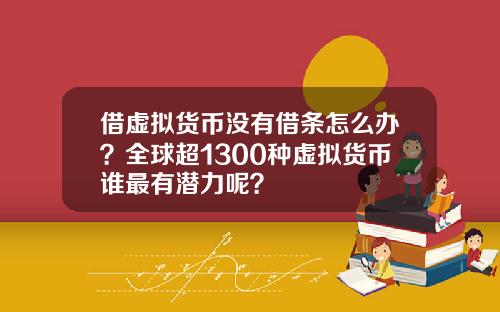 借虚拟货币没有借条怎么办？全球超1300种虚拟货币谁最有潜力呢？
