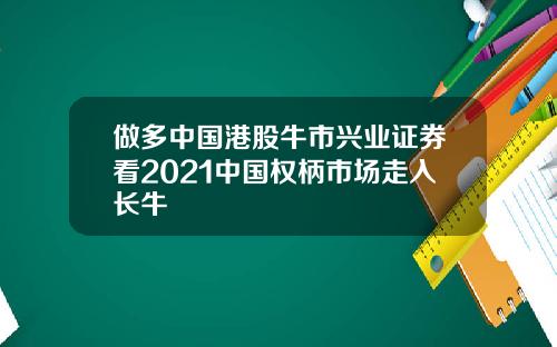 做多中国港股牛市兴业证券看2021中国权柄市场走入长牛