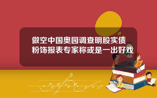 做空中国奥园调查明股实债粉饰报表专家称或是一出好戏