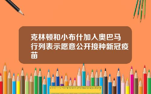 克林顿和小布什加入奥巴马行列表示愿意公开接种新冠疫苗