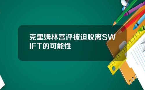 克里姆林宫评被迫脱离SWIFT的可能性