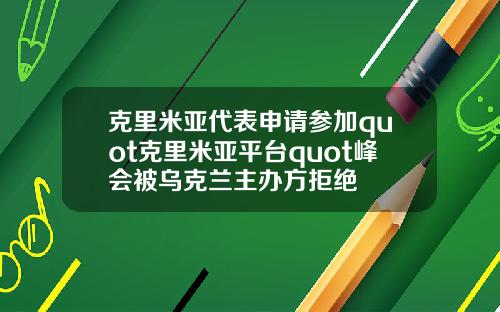 克里米亚代表申请参加quot克里米亚平台quot峰会被乌克兰主办方拒绝