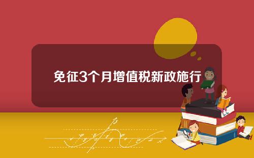免征3个月增值税新政施行