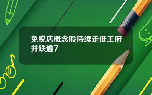 免税店概念股持续走低王府井跌逾7