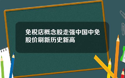 免税店概念股走强中国中免股价刷新历史新高