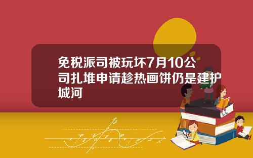 免税派司被玩坏7月10公司扎堆申请趁热画饼仍是建护城河