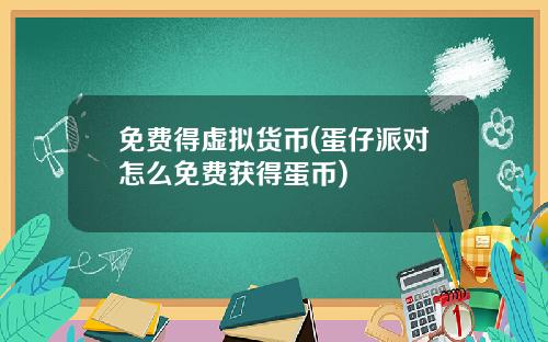 免费得虚拟货币(蛋仔派对怎么免费获得蛋币)