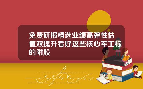 免费研报精选业绩高弹性估值双提升看好这些核心军工标的附股