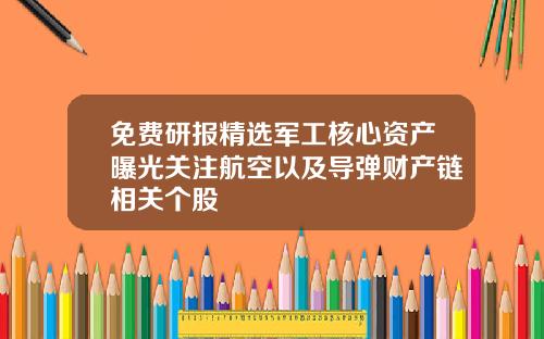免费研报精选军工核心资产曝光关注航空以及导弹财产链相关个股