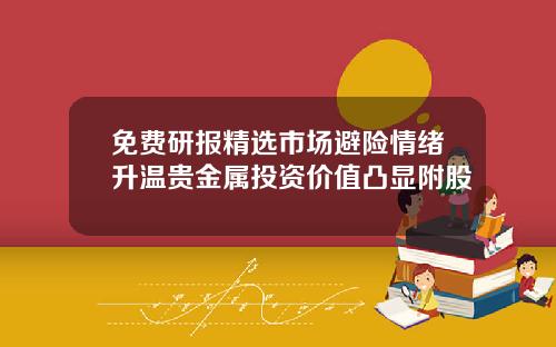 免费研报精选市场避险情绪升温贵金属投资价值凸显附股