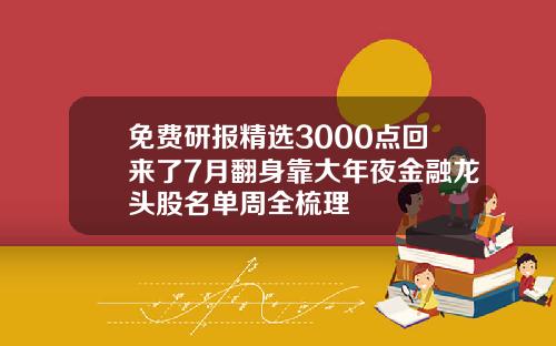 免费研报精选3000点回来了7月翻身靠大年夜金融龙头股名单周全梳理