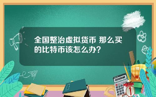 全国整治虚拟货币 那么买的比特币该怎么办？