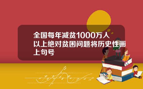 全国每年减贫1000万人以上绝对贫困问题将历史性画上句号