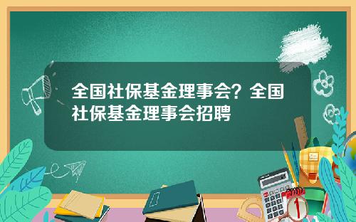 全国社保基金理事会？全国社保基金理事会招聘