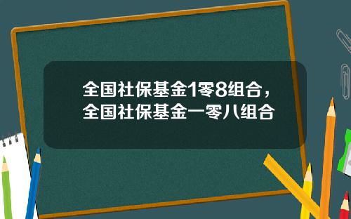 全国社保基金1零8组合，全国社保基金一零八组合