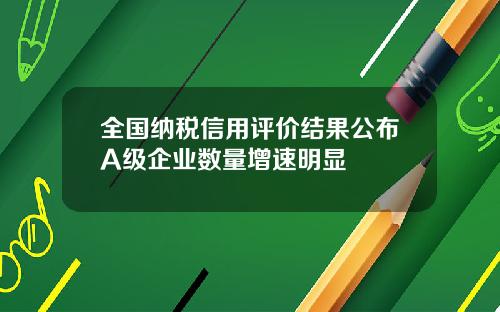 全国纳税信用评价结果公布A级企业数量增速明显