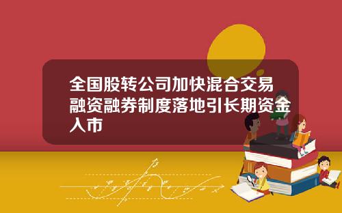 全国股转公司加快混合交易融资融券制度落地引长期资金入市