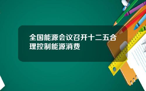 全国能源会议召开十二五合理控制能源消费