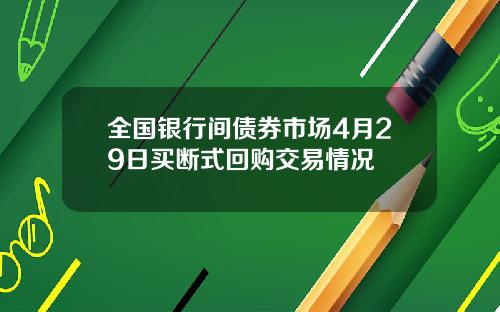 全国银行间债券市场4月29日买断式回购交易情况