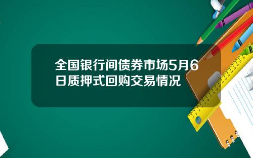 全国银行间债券市场5月6日质押式回购交易情况