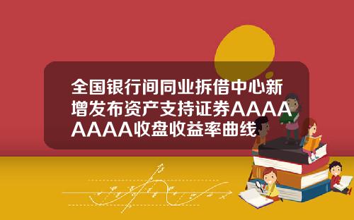 全国银行间同业拆借中心新增发布资产支持证券AAAAAAAA收盘收益率曲线