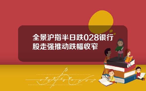 全景沪指半日跌028银行股走强推动跌幅收窄