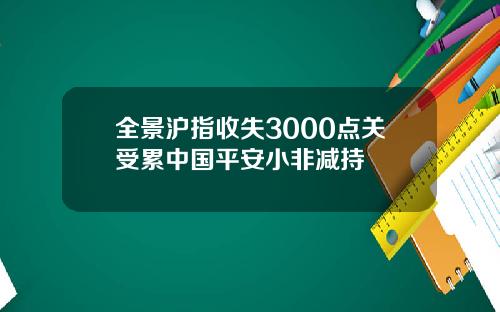 全景沪指收失3000点关受累中国平安小非减持