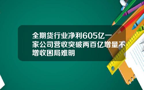 全期货行业净利605亿一家公司营收突破两百亿增量不增收困局难明