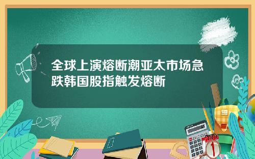 全球上演熔断潮亚太市场急跌韩国股指触发熔断